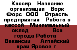 Кассир › Название организации ­ Ворк Форс, ООО › Отрасль предприятия ­ Работа с кассой › Минимальный оклад ­ 28 000 - Все города Работа » Вакансии   . Алтайский край,Яровое г.